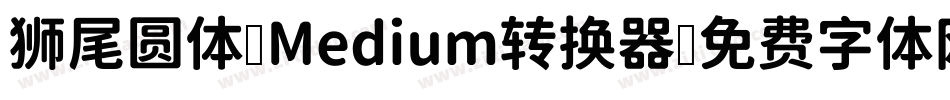 狮尾圆体 Medium转换器字体转换